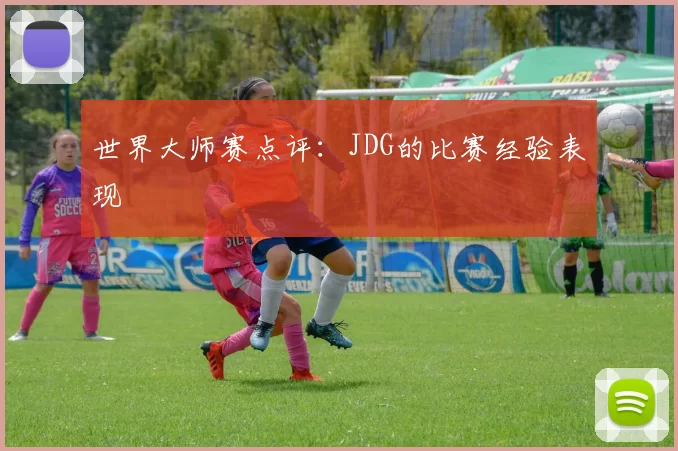 世界大师赛点评：JDG的比赛经验表现