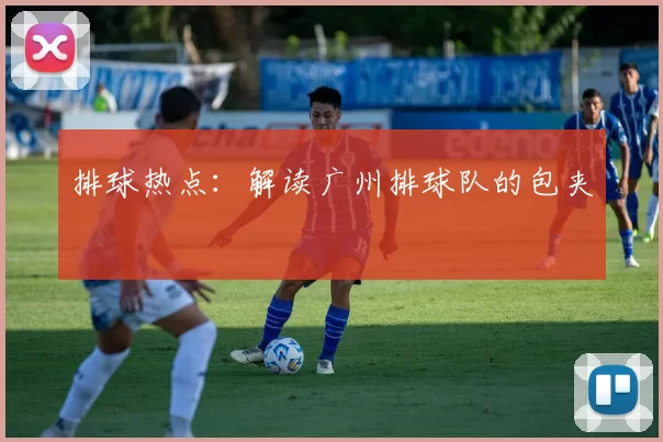 排球热点：解读广州排球队的包夹