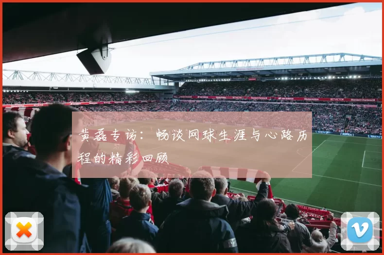黄磊专访：畅谈网球生涯与心路历程的精彩回顾