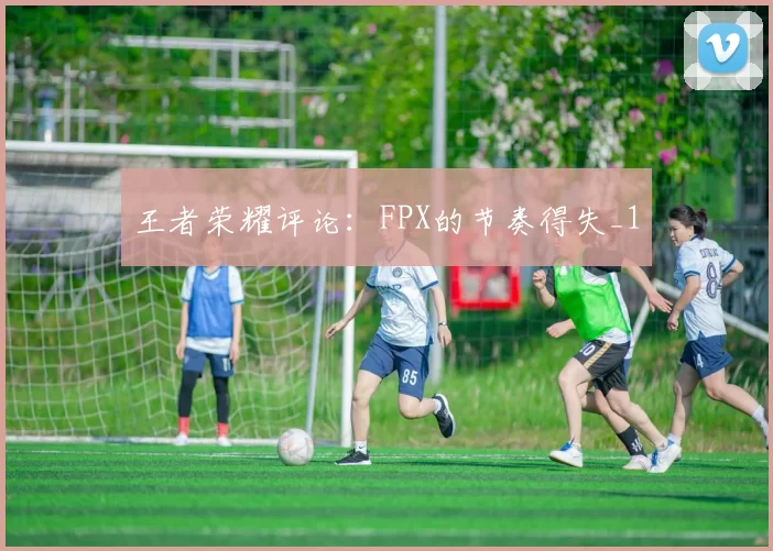 王者荣耀评论：FPX的节奏得失_1