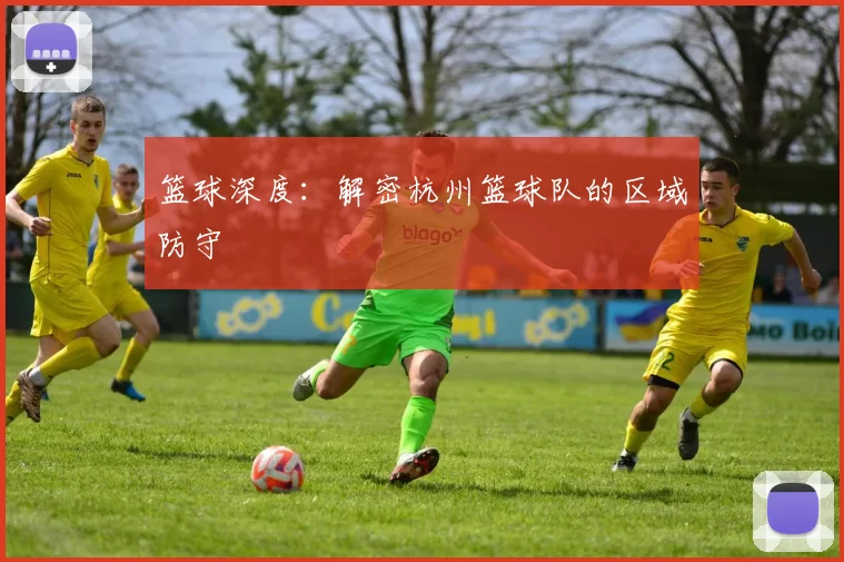 篮球深度：解密杭州篮球队的区域防守