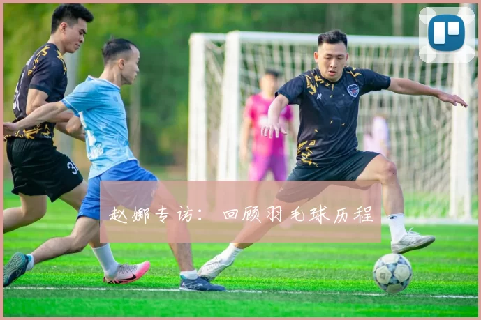 赵娜专访：回顾羽毛球历程