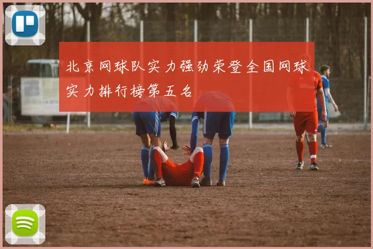 北京网球队实力强劲荣登全国网球实力排行榜第五名