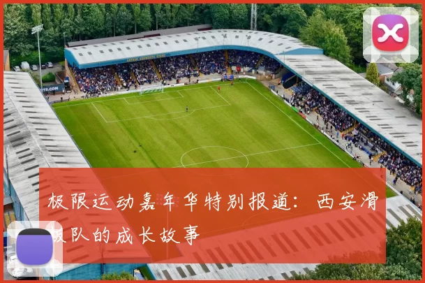 极限运动嘉年华特别报道：西安滑板队的成长故事